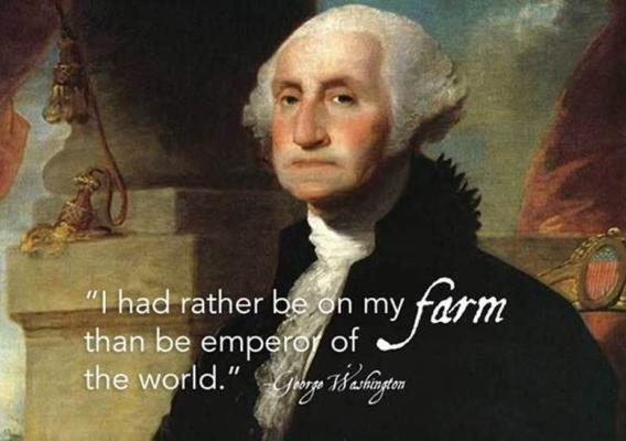 &quot;I had rather be on my farm than be emperor of the world.&quot; - George Washington